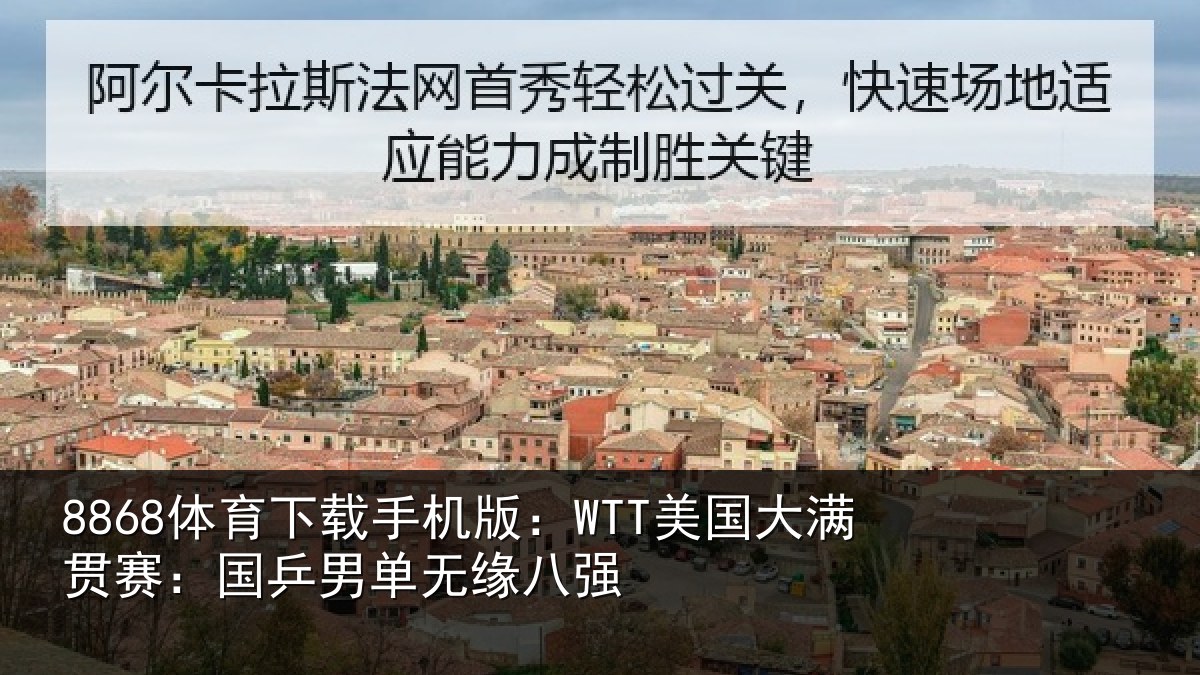 8868体育下载手机版：WTT美国大满贯赛：国乒男单无缘八强