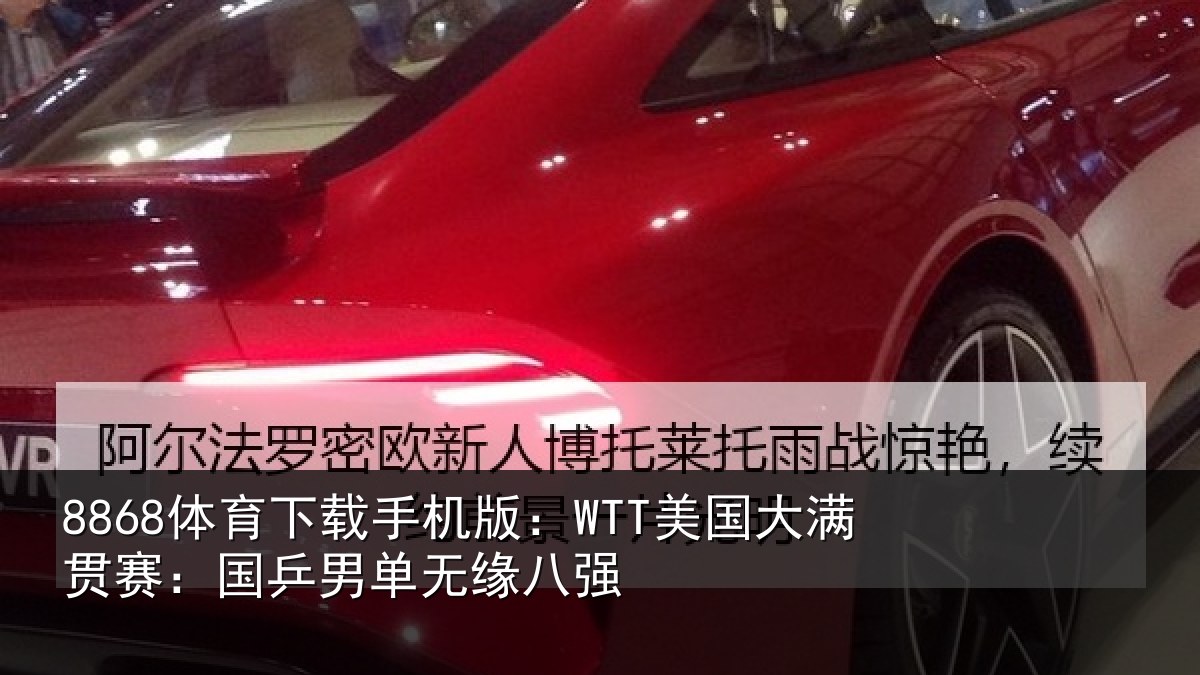 8868体育下载手机版：WTT美国大满贯赛：国乒男单无缘八强
