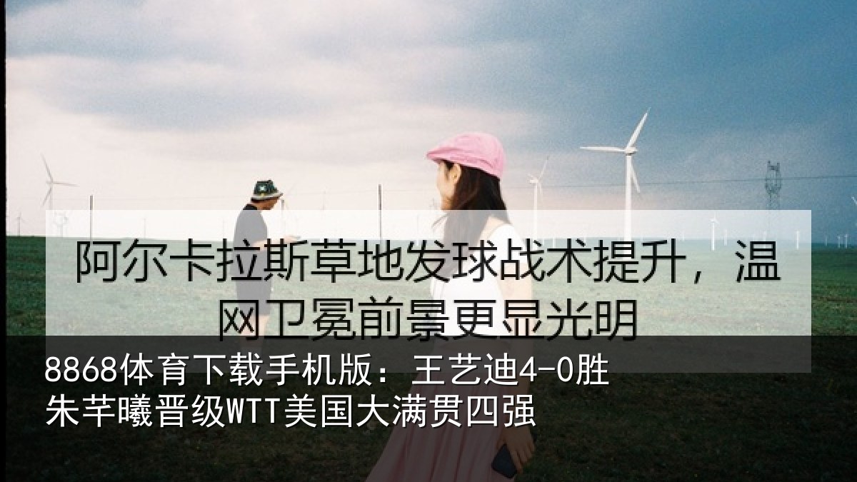 8868体育下载手机版：王艺相关情况国大满贯四强