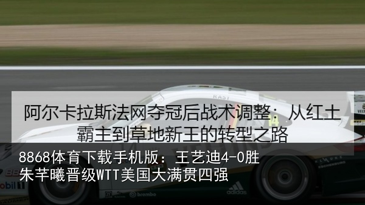 8868体育下载手机版：王艺迪4-0胜朱芊曦晋级WTT美国大满贯四强
