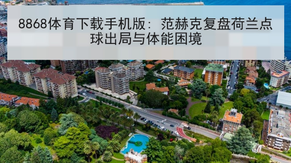 8868体育下载手机版: 范赫克复盘荷兰点球出局与体能困境